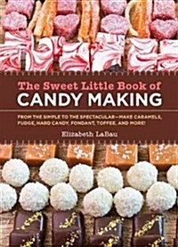 The Sweet Little Book of Candy Making: From the Simple to the Spectactular - Make Caramels, Fudge, Hard Candy, Fondant, Toffee, and More (Hardcover)