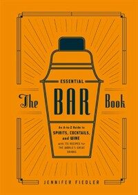 The essential bar book : an A-to-Z guide to spirits, cocktails, and wine, with 115 recipes for the world's great drinks