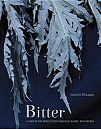 Bitter: A Taste of the Worlds Most Dangerous Flavor, with Recipes [A Cookbook] (Hardcover)