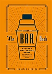 The Essential Bar Book: An A-To-Z Guide to Spirits, Cocktails, and Wine, with 115 Recipes for the Worlds Great Drinks (Hardcover)
