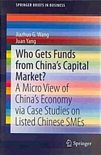 Who Gets Funds from Chinas Capital Market?: A Micro View of Chinas Economy Via Case Studies on Listed Chinese Smes (Paperback, 2013)