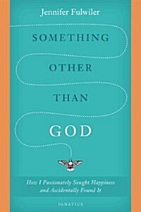 Something Other Than God: How I Passionately Sought Happiness and Accidentally Found It (Hardcover)