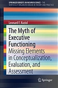 The Myth of Executive Functioning: Missing Elements in Conceptualization, Evaluation, and Assessment (Paperback, 2014)