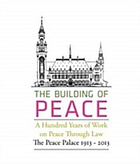Bouwen Aan Vrede: Honderd Jaar Werken Aan Vrede Door Recht: Het Vredespaleis 1913 - 2013 (Hardcover)