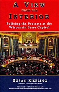 A View from the Interior: Policing the Protests at the Wisconsin State Capitol (Paperback)