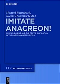 Imitate Anacreon!: Mimesis, Poiesis and the Poetic Inspiration in the Carmina Anacreontea (Hardcover)