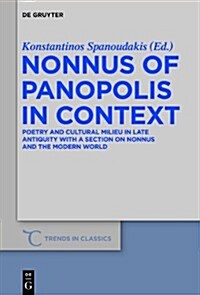 Nonnus of Panopolis in Context: Poetry and Cultural Milieu in Late Antiquity with a Section on Nonnus and the Modern World (Hardcover)