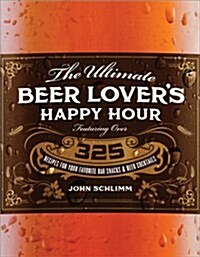 The Ultimate Beer Lovers Happy Hour: Over 325 Recipes for Your Favorite Bar Snacks and Beer Cocktails (Paperback)