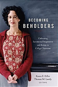 Becoming Beholders: Cultivating Sacramental Imagination and Actions in College Classrooms (Paperback)