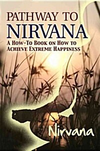 Pathway to Nirvana: A How-To Book on How to Achieve Extreme Happiness (Paperback)