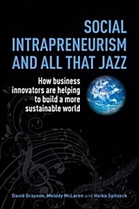 Social Intrapreneurism and All That Jazz : How Business Innovators are Helping to Build a More Sustainable World (Paperback)
