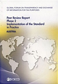 Global Forum on Transparency and Exchange of Information for Tax Purposes Peer Reviews: Austria 2013: Phase 2: Implementation of the Standard in Pract (Paperback)