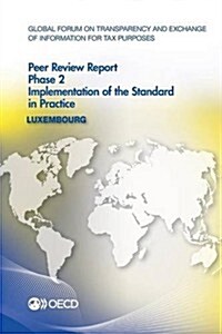 Global Forum on Transparency and Exchange of Information for Tax Purposes Peer Reviews: Luxembourg 2013: Phase 2: Implementation of the Standard in Pr (Paperback)