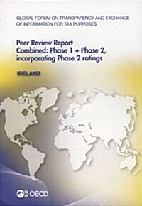 Global Forum on Transparency and Exchange of Information for Tax Purposes Peer Reviews: Ireland 2013: Combined: Phase 1 + Phase 2, Incorporating Phase (Paperback)