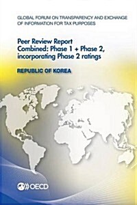 Global Forum on Transparency and Exchange of Information for Tax Purposes Peer Reviews: Republic of Korea 2013: Combined: Phase 1 + Phase 2, Incorpora (Paperback)