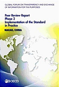 Global Forum on Transparency and Exchange of Information for Tax Purposes Peer Reviews: Macao, China 2013: Phase 2: Implementation of the Standard in (Paperback)