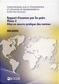 Forum Mondial Sur La Transparence Et LEchange de Renseignements a Des Fins Fiscales: Rapport DExamen Par Les Pairs: Belgique 2013: Phase 2: Mise En (Paperback)