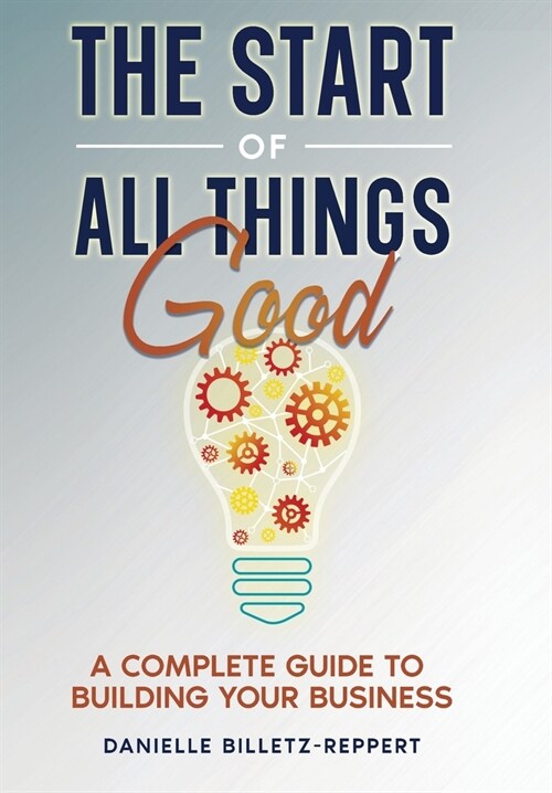 The Start of All Things Good: A Complete Guide to Building Your Business (Hardcover)