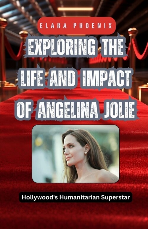 Exploring the Life and Impact of Angelina Jolie: Hollywoods Humanitarian Superstar (Paperback)