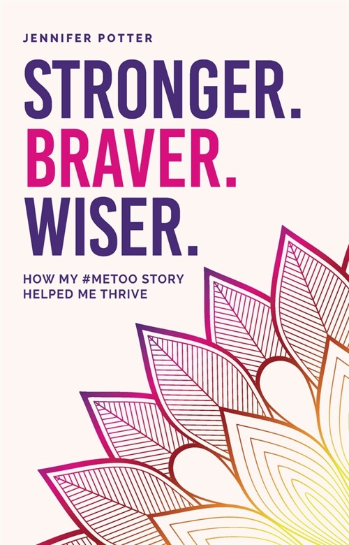 Stronger. Braver. Wiser.: How My #Metoo Story Helped Me Thrive (Paperback)