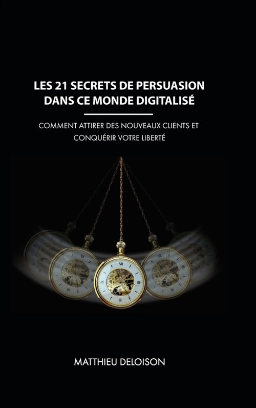 Les 21 Secrets de Persuasion dans ce monde digitalis? Comment attirer des nouveaux clients et conqu?ir votre libert? (Hardcover)