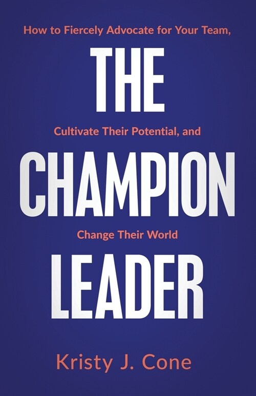 The Champion Leader: How to Fiercely Advocate for Your Team, Cultivate Their Potential, and Change Their World (Paperback)