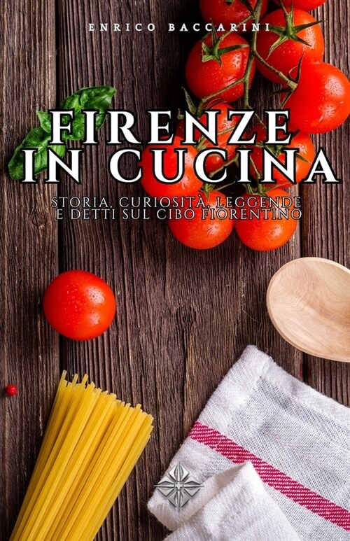 Firenze in Cucina: Storia, curiosit? leggende e detti sul cibo fiorentino (Paperback)