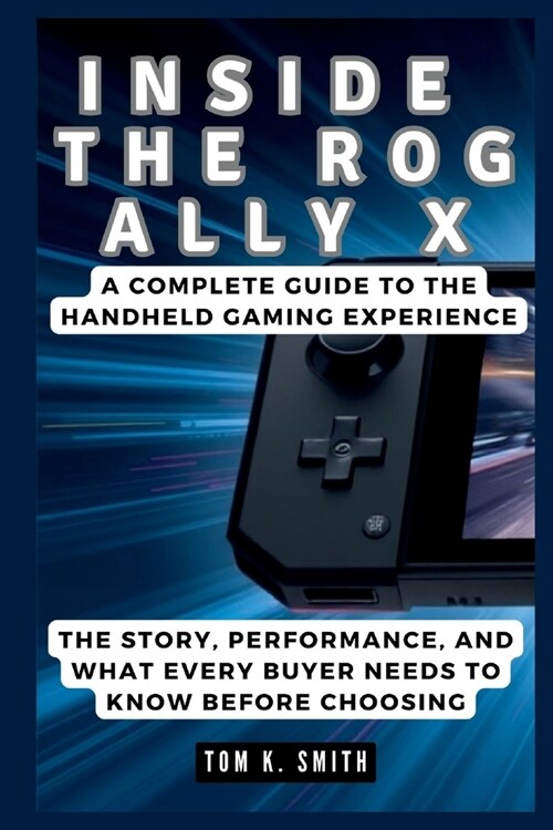 Inside the Rog Ally X: A Complete Guide to the Handheld Gaming Experience: The Story, Performance, and What Every Buyer Needs to Know Before (Paperback)