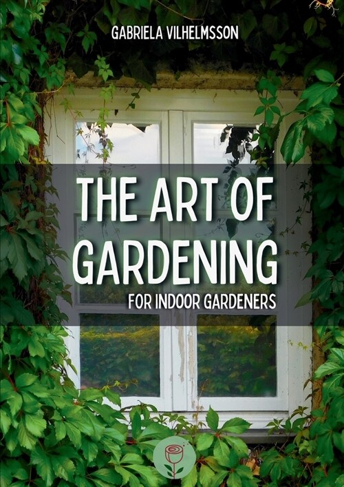 The Art of Gardening: For Indoor Gardeners (Paperback)