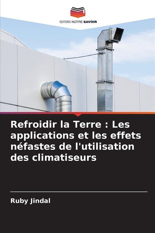 Refroidir la Terre: Les applications et les effets n?astes de lutilisation des climatiseurs (Paperback)