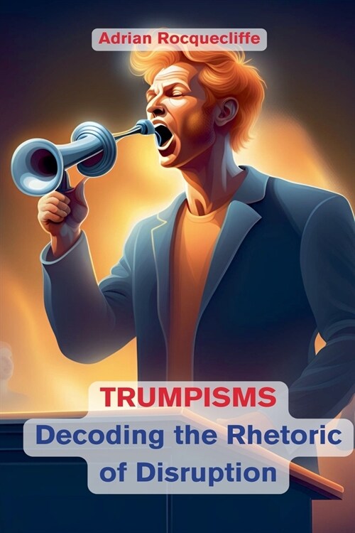 Trumpisms: Decoding the Rhetoric of Disruption (Paperback)