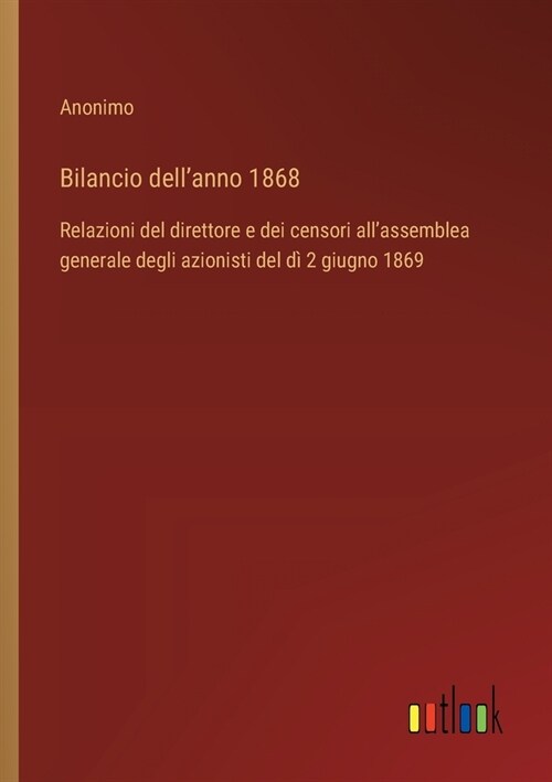 Bilancio dellanno 1868: Relazioni del direttore e dei censori allassemblea generale degli azionisti del d?2 giugno 1869 (Paperback)