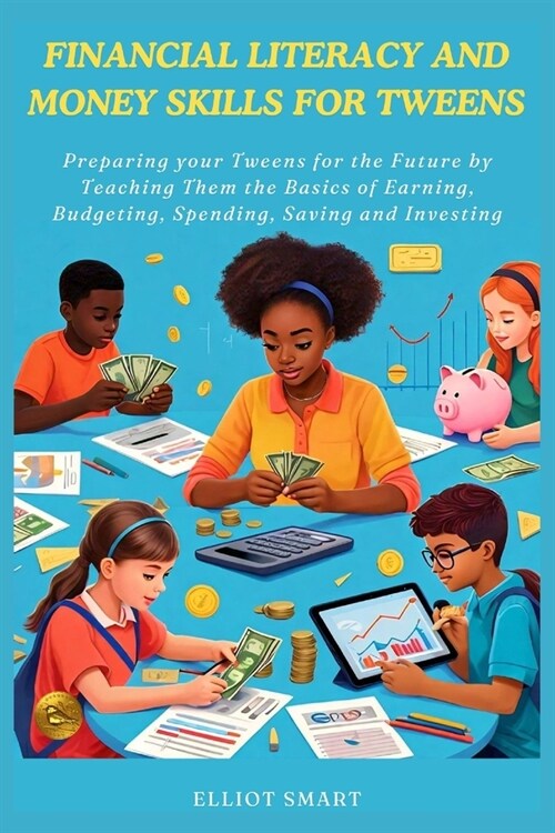 Financial Literacy and Money Skills for Tweens: Preparing your Tweens for the Future by Teaching Them the Basics of Earning, Budgeting, Spending, Savi (Paperback)