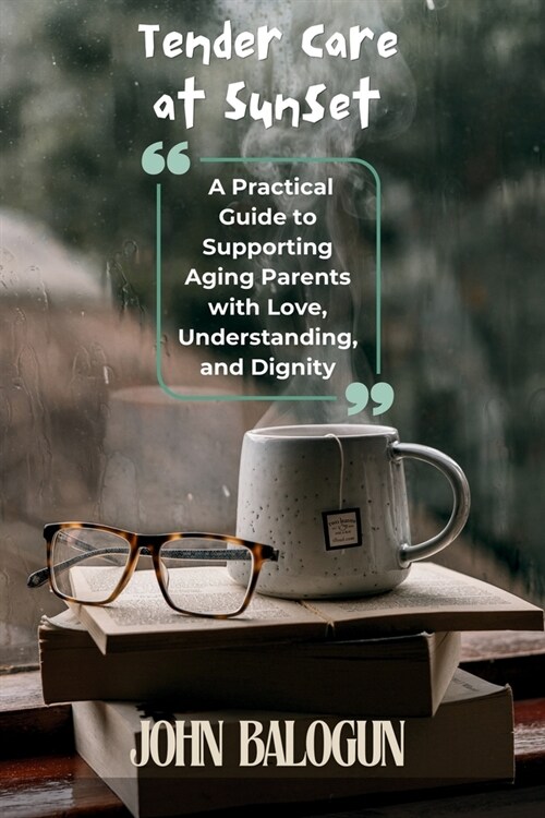 Tender Care at Sunset: A Practical Guide to Supporting Aging Parents with Love, Understanding, and Dignity (Paperback)