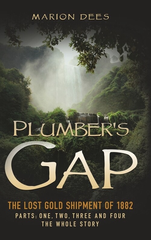 Plumbers Gap: The Lost Gold Shipment of 1882 Parts 1, 2, 3, and 4 The Whole Story (Hardcover, Edited Addition)