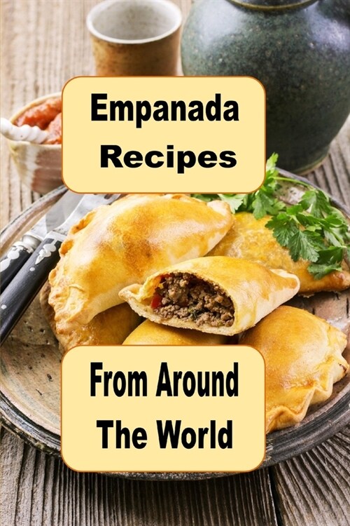 Empanada Recipes from Around the World: A Cookbook of Savory and Sweet Empanadas for Every Occasion (Paperback)