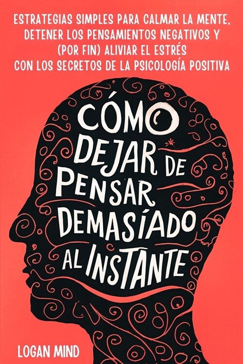 C?o Dejar de Pensar Demasiado al Instante: Estrategias Simples para Calmar la Mente, Detener los Pensamientos Negativos y (Por Fin) Aliviar el Estr? (Paperback)