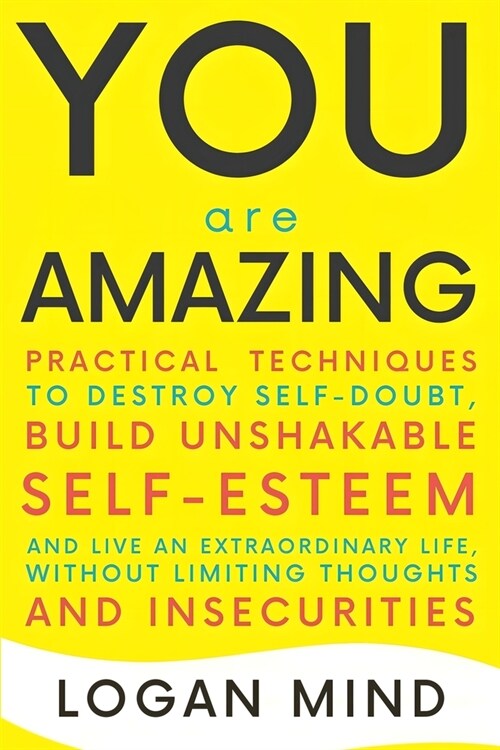 You Are Amazing: Practical Techniques to Destroy Self-Doubt, Build Unshakable Self-Esteem and Live an Extraordinary Life, without Limit (Paperback)