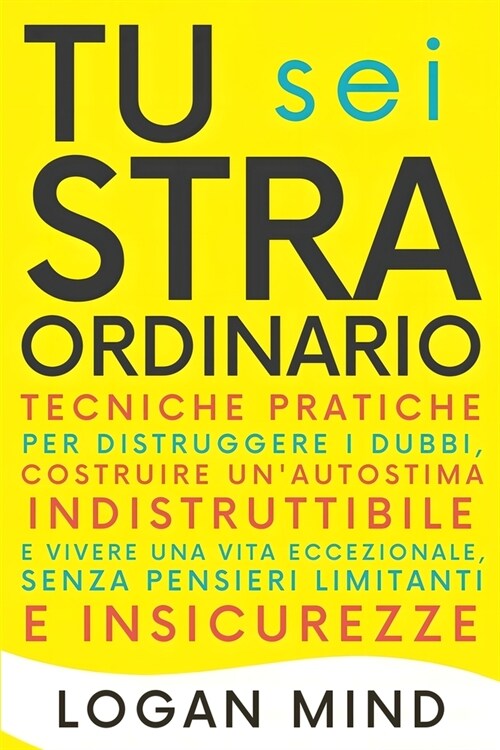 Tu Sei Straordinario: Tecniche Pratiche per Distruggere i Dubbi, Costruire unAutostima Indistruttibile e Vivere una Vita Eccezionale, Senza (Paperback)