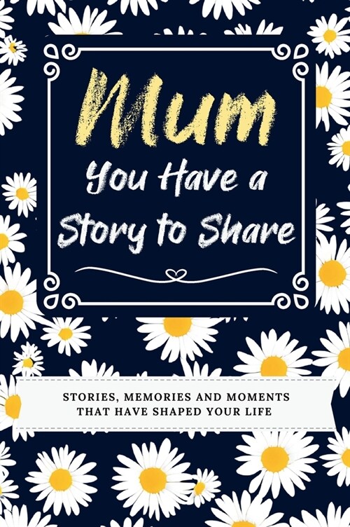 Mum, You Have a Story to Share: Stories, Memories and Moments That Have Shaped Your Life (Hardcover)