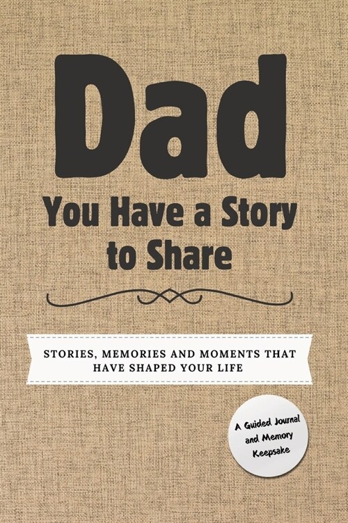 Dad, You Have a Story to Share: Stories, Memories and Moments That Have Shaped Your Life (Hardcover)