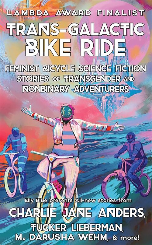 Trans-Galactic Bike Ride: Feminist Bicycle Science Fiction Stories of Transgender and Nonbinary Adventurers (Paperback, 2)