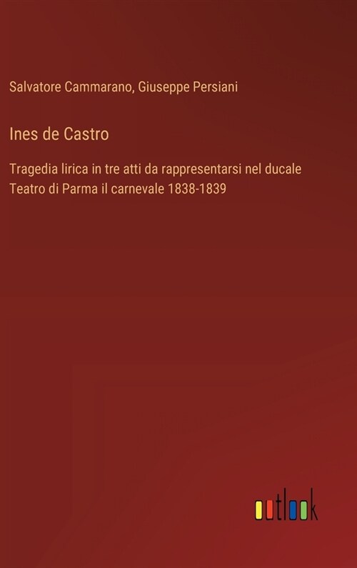 Ines de Castro: Tragedia lirica in tre atti da rappresentarsi nel ducale Teatro di Parma il carnevale 1838-1839 (Hardcover)