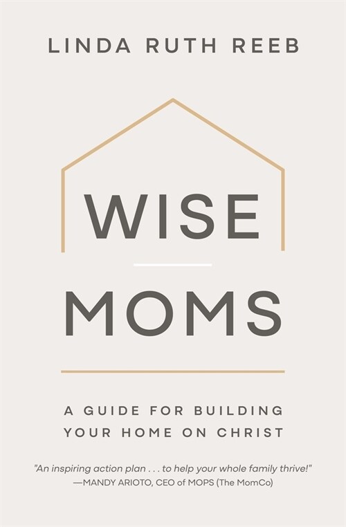 Wise Moms: A Guide for Building Your Home on Christ (Paperback)