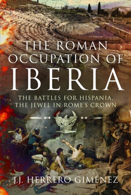 The Roman Occupation of Iberia : The Battles for Hispania, the Jewel in Rome’s Crown (Hardcover)