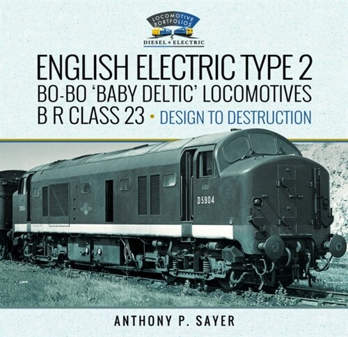 English Electric Type 2 Bo-Bo Baby Deltic Locomotives : B R Class 23, Design to Destruction (Hardcover)