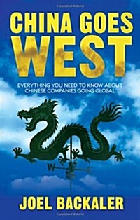China Goes West : Everything You Need to Know About Chinese Companies Going Global (Hardcover)