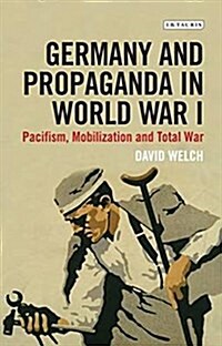 Germany and Propaganda in World War I : Pacifism, Mobilization and Total War (Paperback)