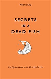 Secrets in a Dead Fish : The Spying Game in the First World War (Hardcover)