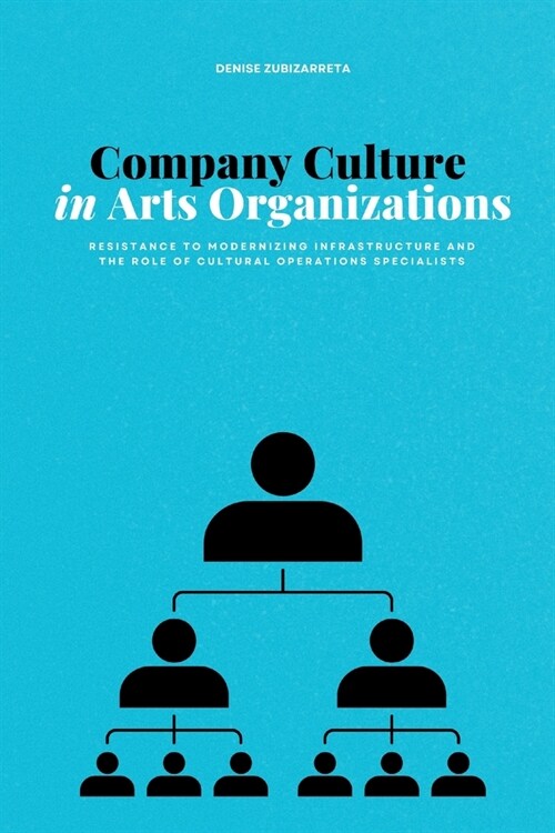 Company Culture in Arts Organizations: Resistance to Modernizing Infrastructure and the Role of Cultural Operations Specialists (Paperback)